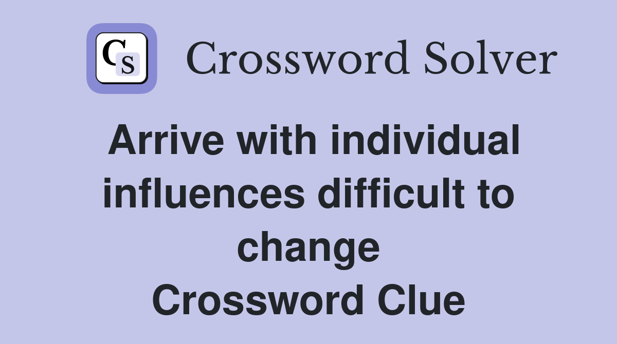 Arrive with individual influences difficult to change Crossword Clue