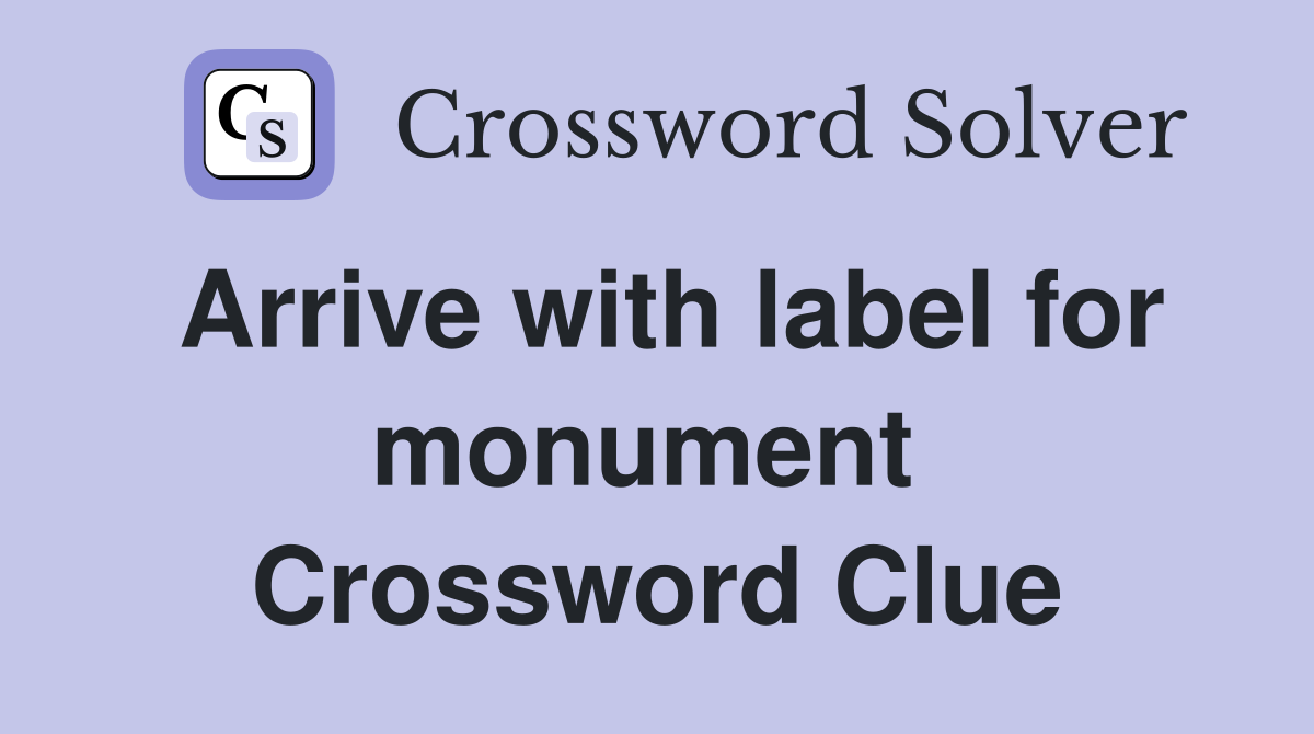 Arrive with label for monument  Crossword Clue
