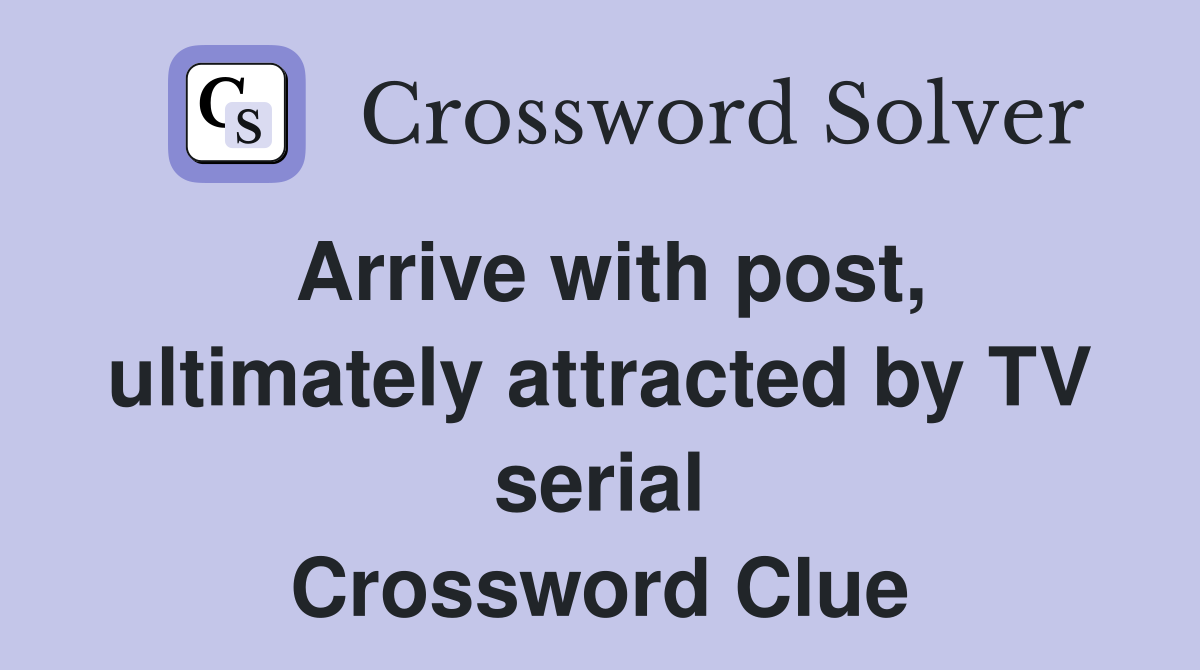 Arrive with post, ultimately attracted by TV serial Crossword Clue