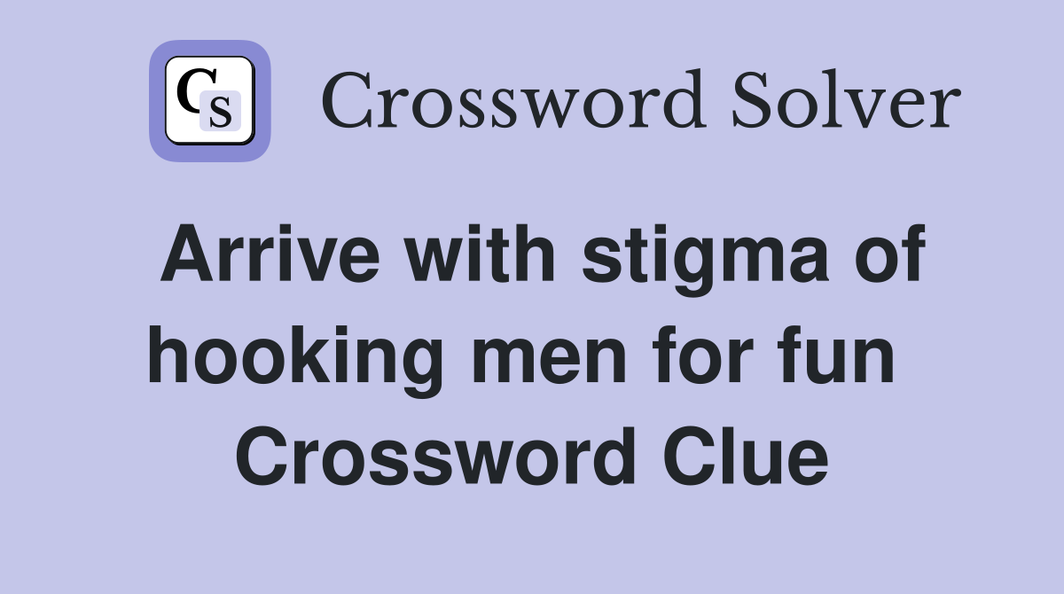 Arrive with stigma of hooking men for fun  Crossword Clue