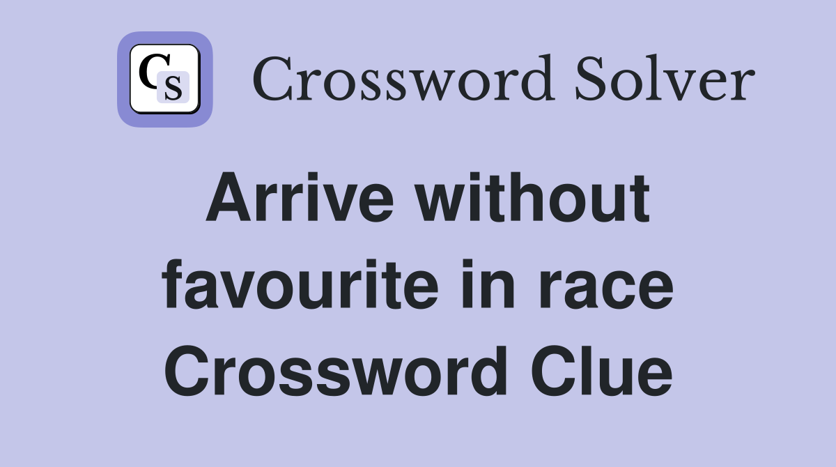 Arrive without favourite in race Crossword Clue