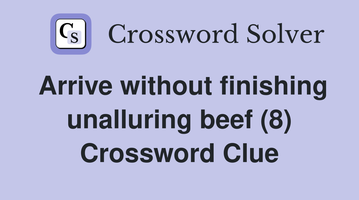 Arrive without finishing unalluring beef (8) Crossword Clue
