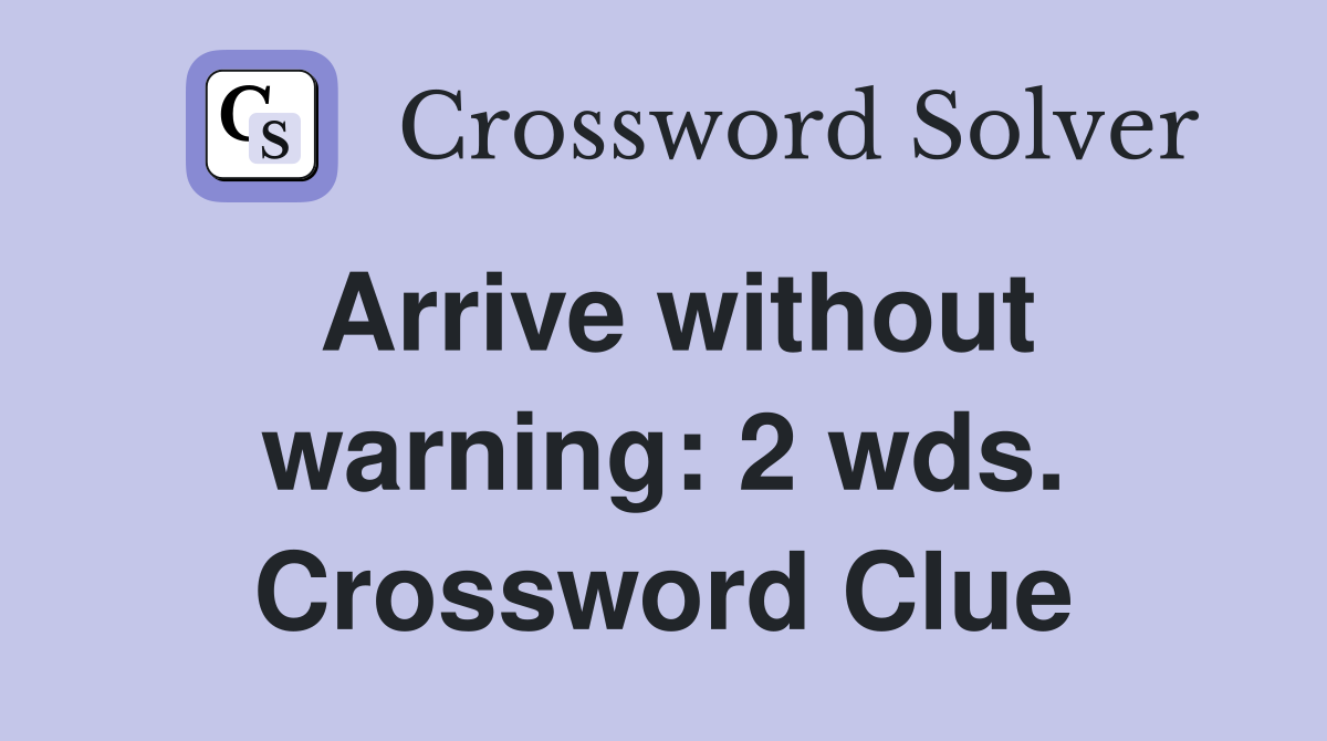 Arrive without warning: 2 wds. Crossword Clue