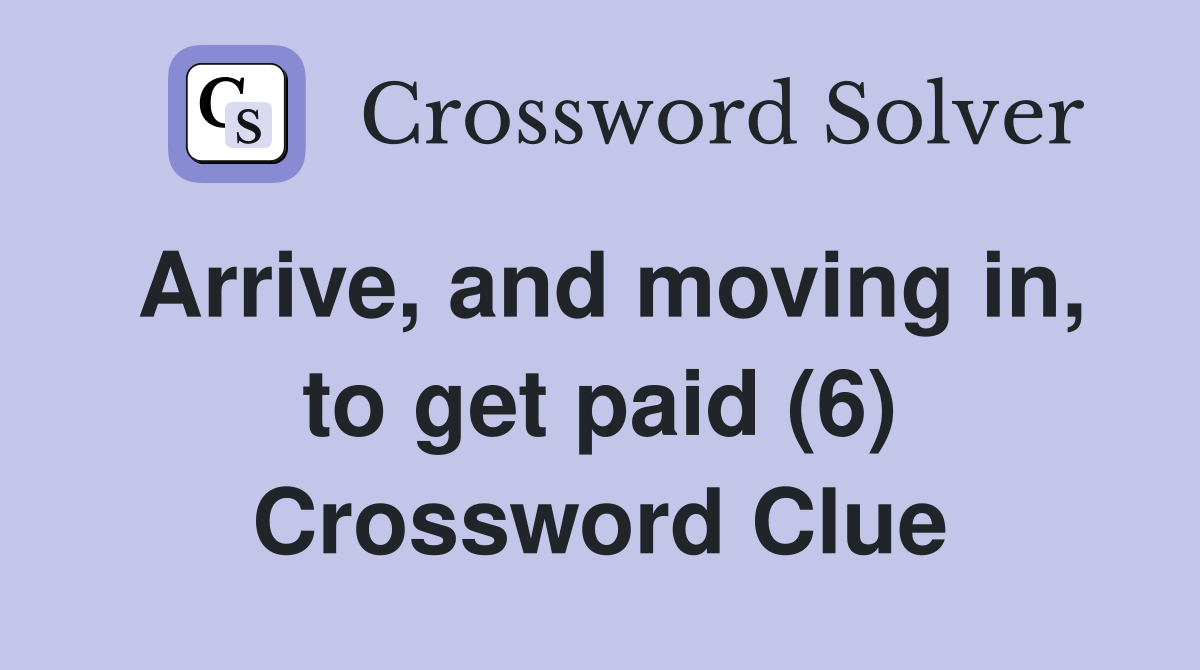 Arrive, and moving in, to get paid (6) Crossword Clue