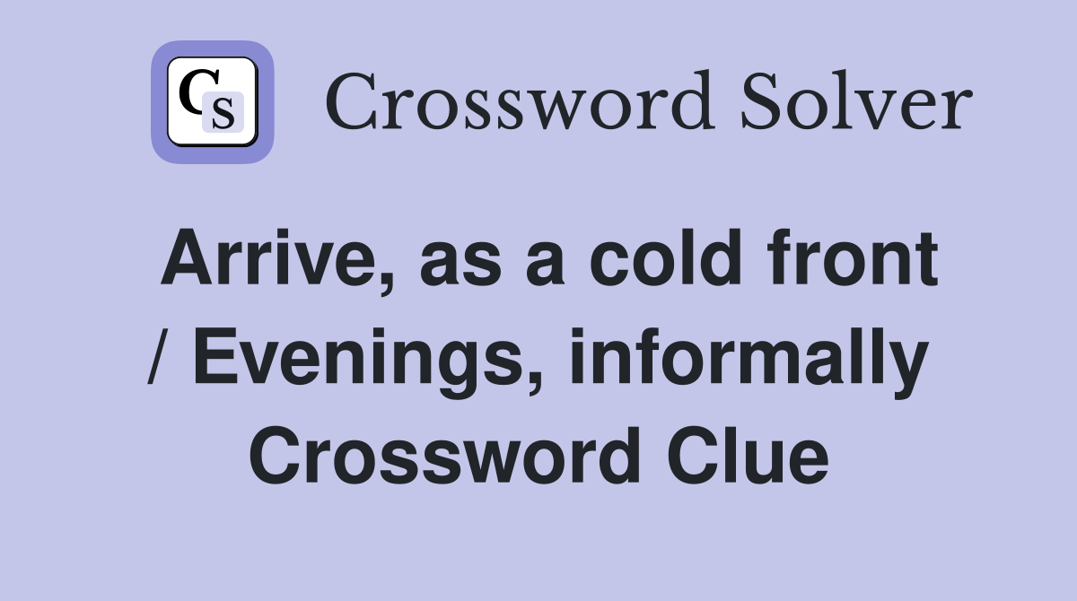 Arrive, as a cold front / Evenings, informally Crossword Clue
