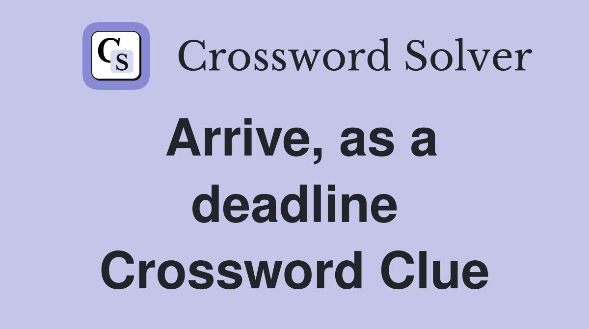 Arrive, as a deadline Crossword Clue