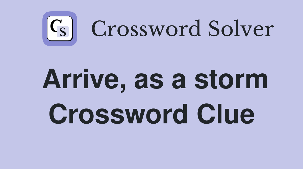 Arrive, as a storm Crossword Clue