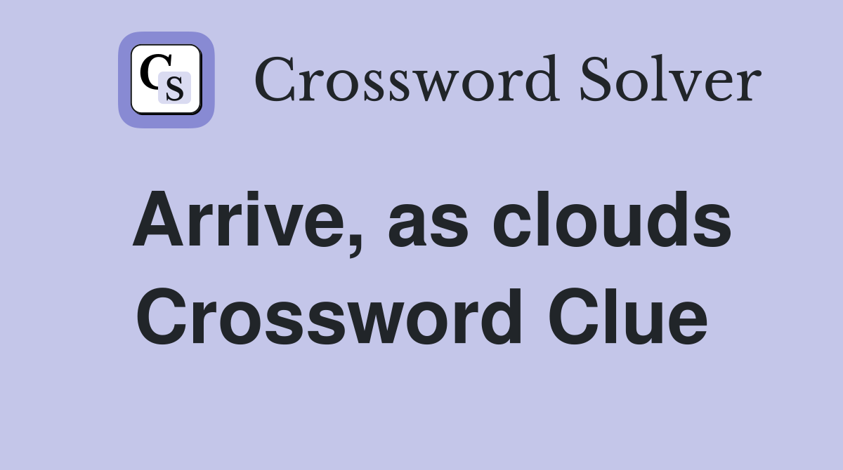 Arrive, as clouds Crossword Clue