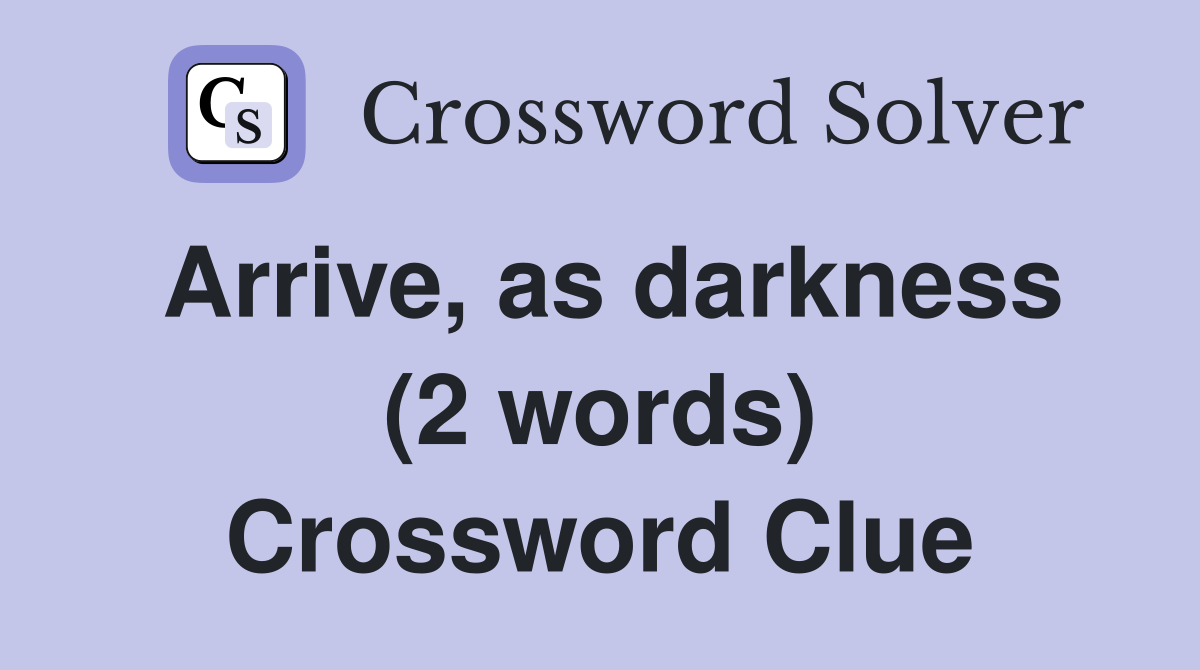 Arrive, as darkness (2 words) Crossword Clue