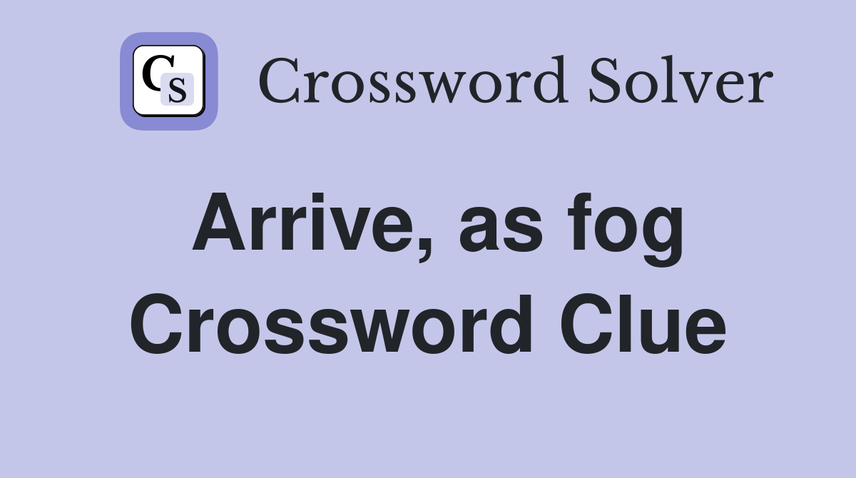 Arrive, as fog Crossword Clue