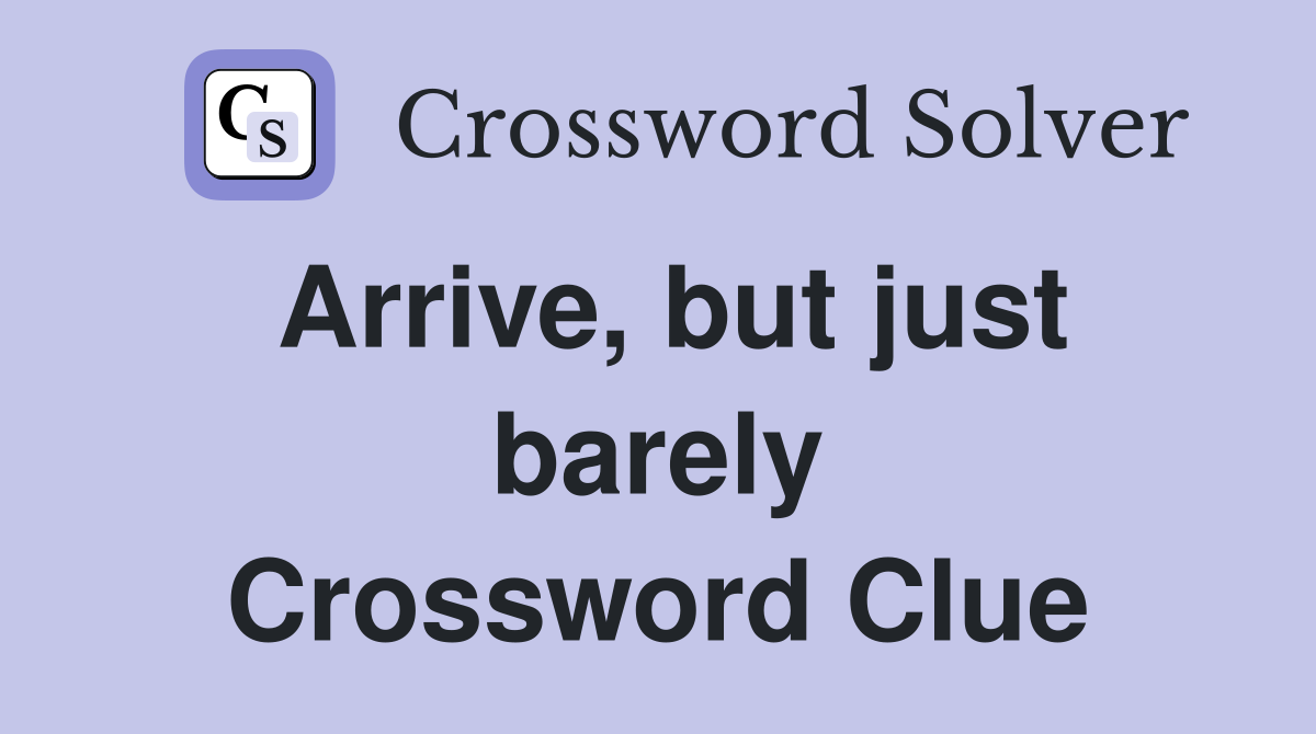 Arrive, but just barely Crossword Clue
