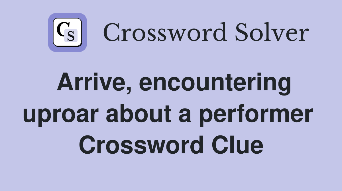 Arrive, encountering uproar about a performer  Crossword Clue