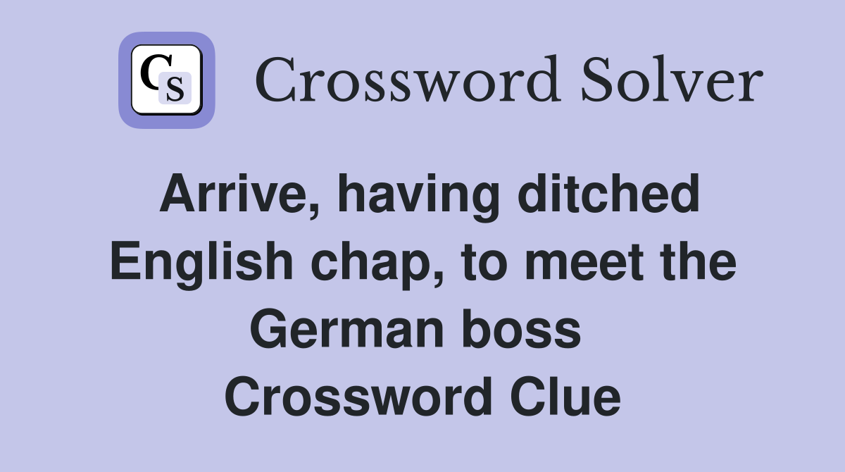 Arrive, having ditched English chap, to meet the German boss  Crossword Clue