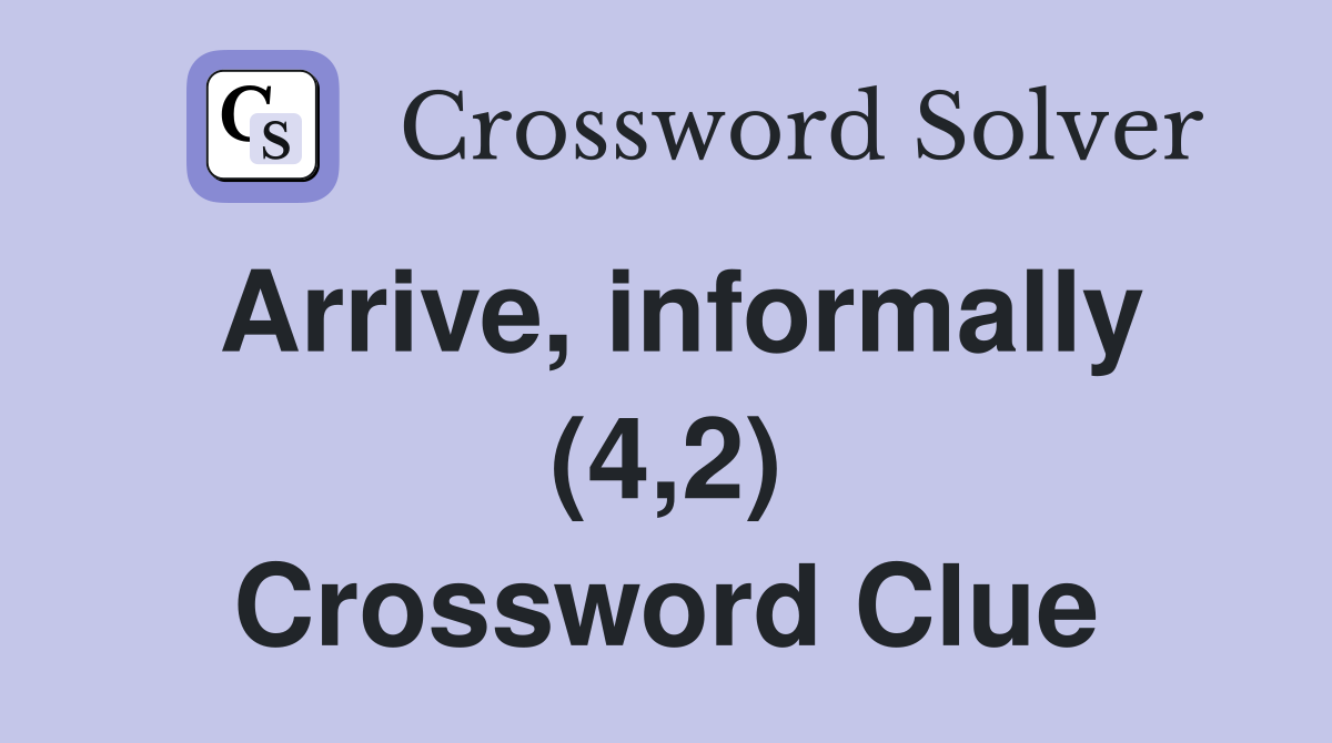 Arrive, informally (4,2) Crossword Clue