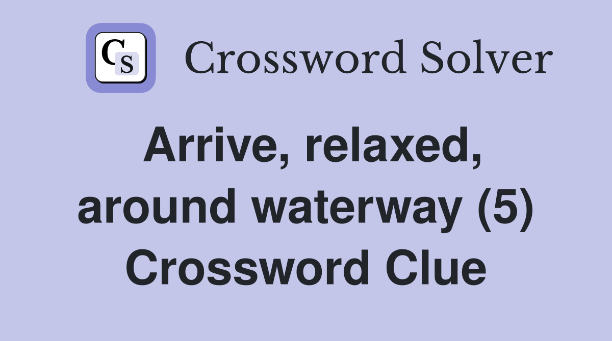 Arrive, relaxed, around waterway (5) Crossword Clue