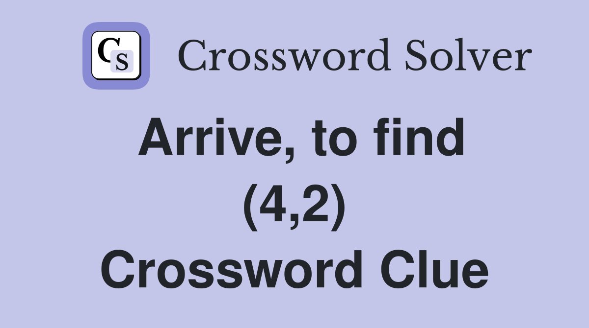 Arrive, to find (4,2) Crossword Clue
