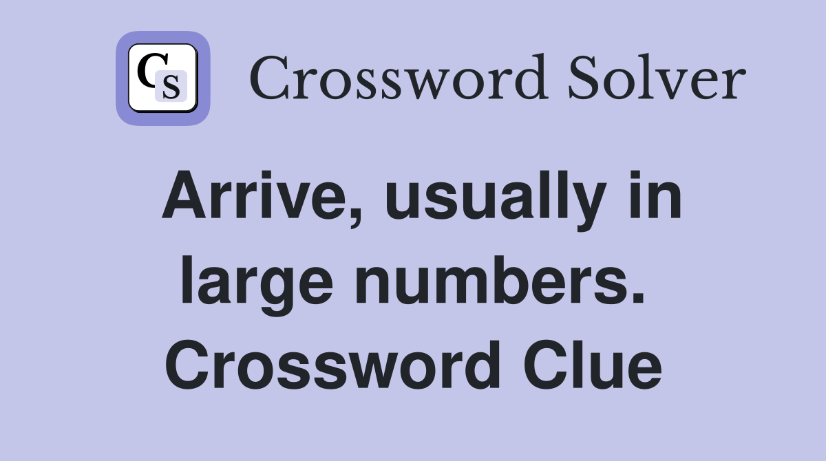 Arrive, usually in large numbers. Crossword Clue