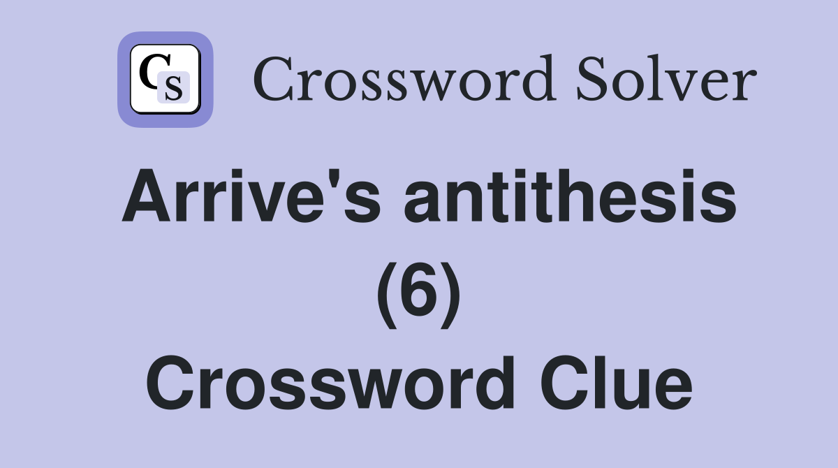 Arrive's antithesis (6) Crossword Clue