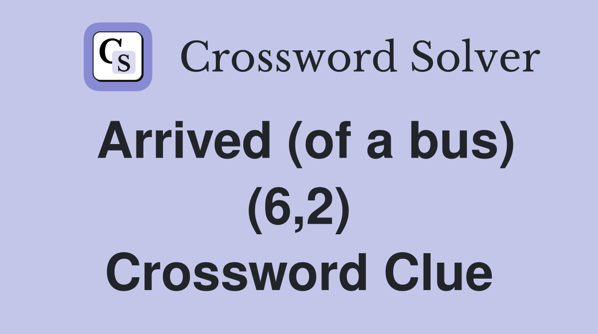 Arrived (of a bus) (6,2) Crossword Clue