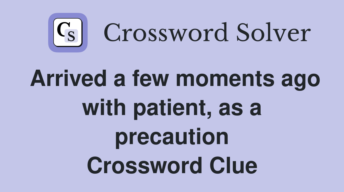 Arrived a few moments ago with patient, as a precaution Crossword Clue