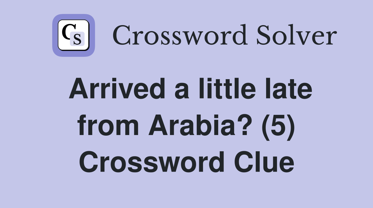 Arrived a little late from Arabia? (5) Crossword Clue
