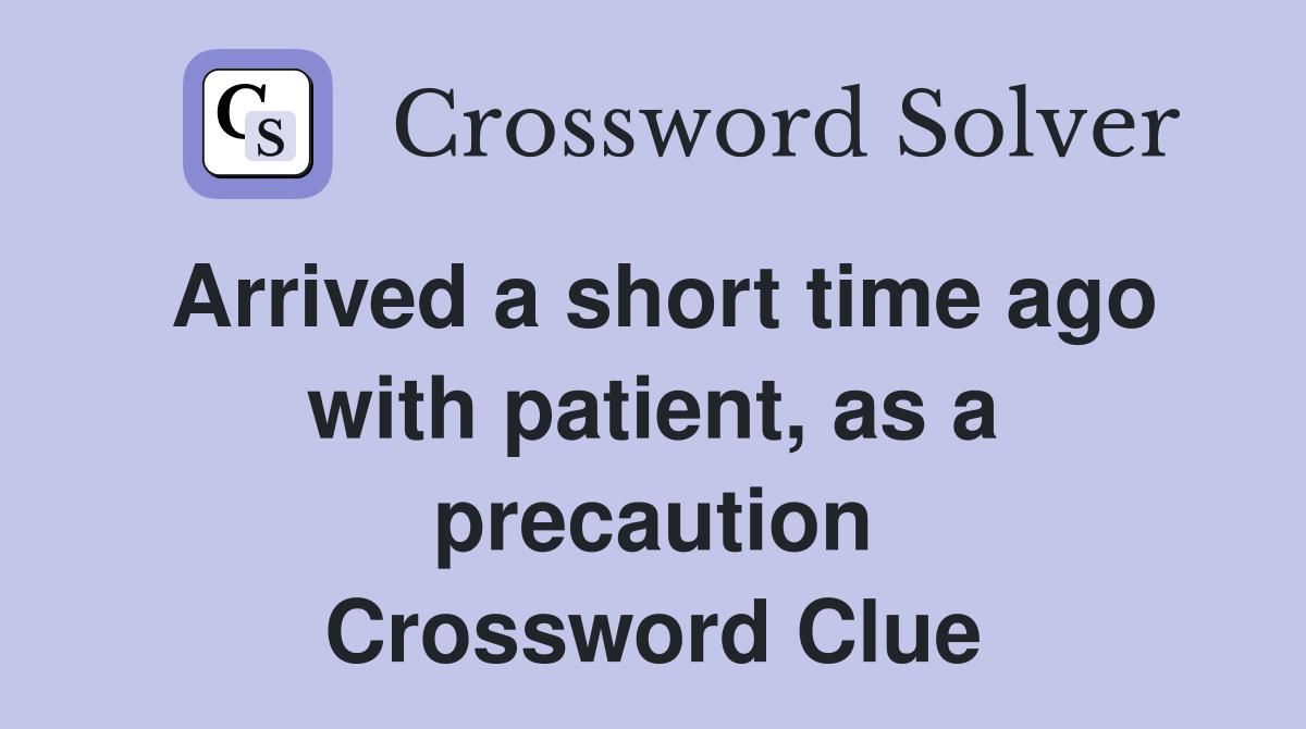 Arrived a short time ago with patient, as a precaution Crossword Clue