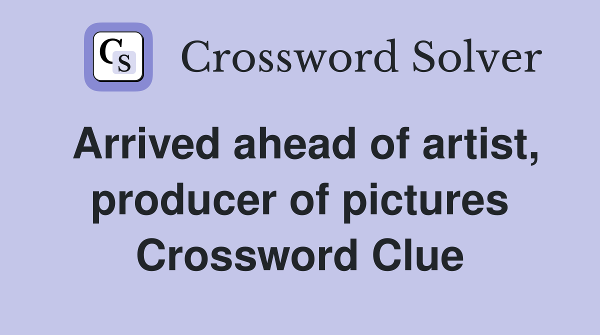 Arrived ahead of artist, producer of pictures Crossword Clue