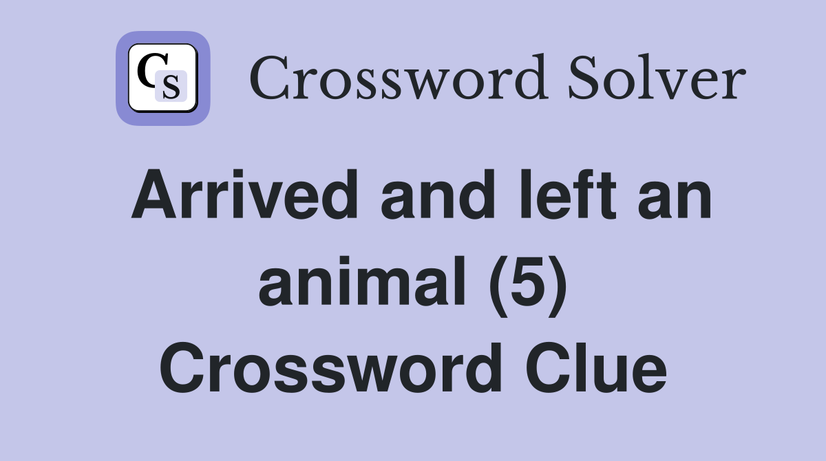 Arrived and left an animal (5) Crossword Clue