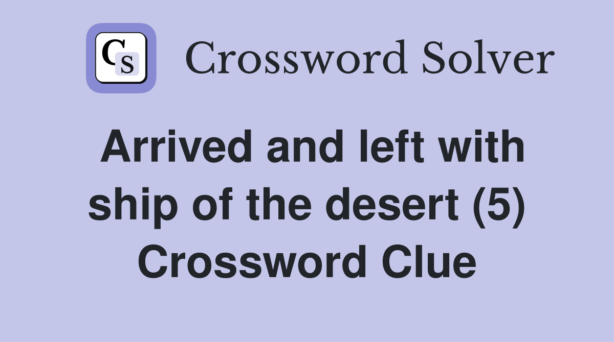 Arrived and left with ship of the desert (5) Crossword Clue