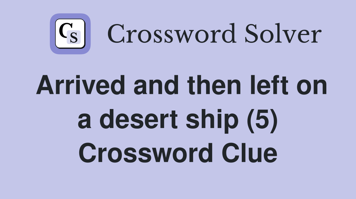 Arrived and then left on a desert ship (5) Crossword Clue