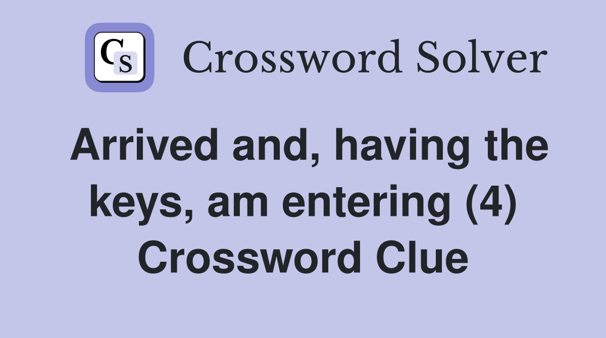 Arrived and, having the keys, am entering (4) Crossword Clue