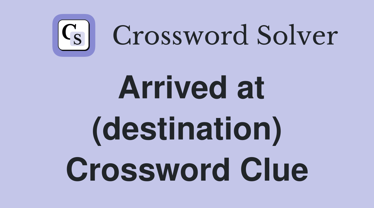 Arrived at (destination) Crossword Clue