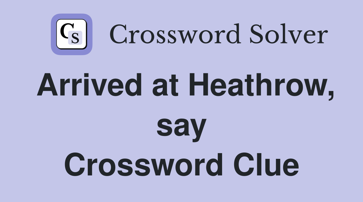 Arrived at Heathrow, say Crossword Clue