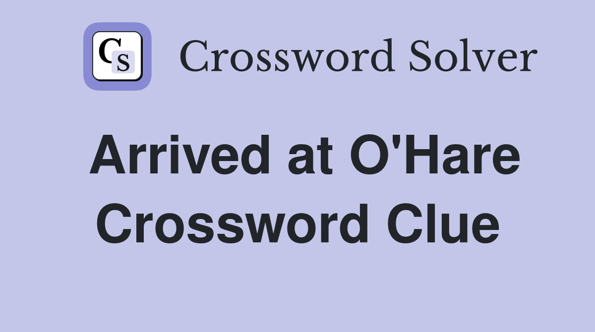 Arrived at O'Hare Crossword Clue