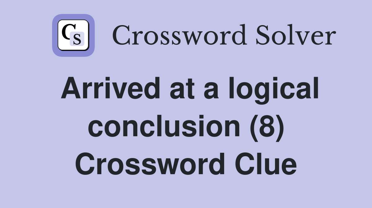 Arrived at a logical conclusion (8) Crossword Clue