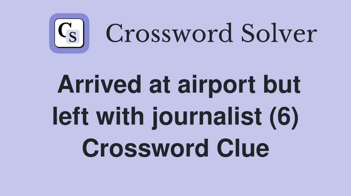 Arrived at airport but left with journalist (6) Crossword Clue