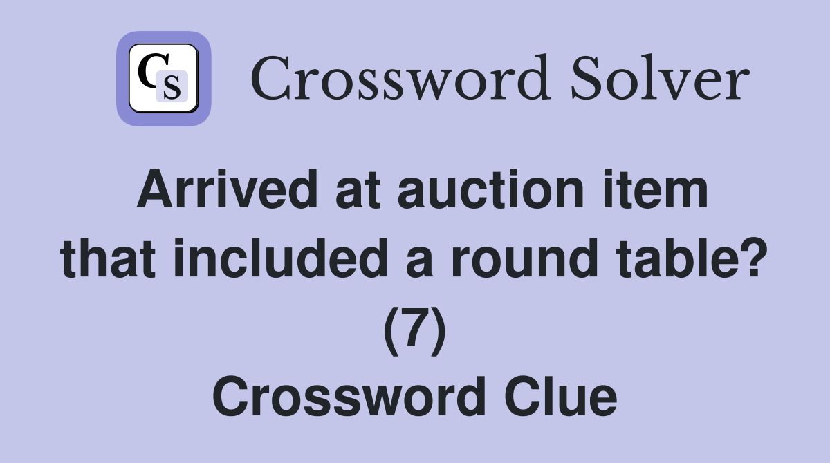 Arrived at auction item that included a round table? (7) Crossword Clue