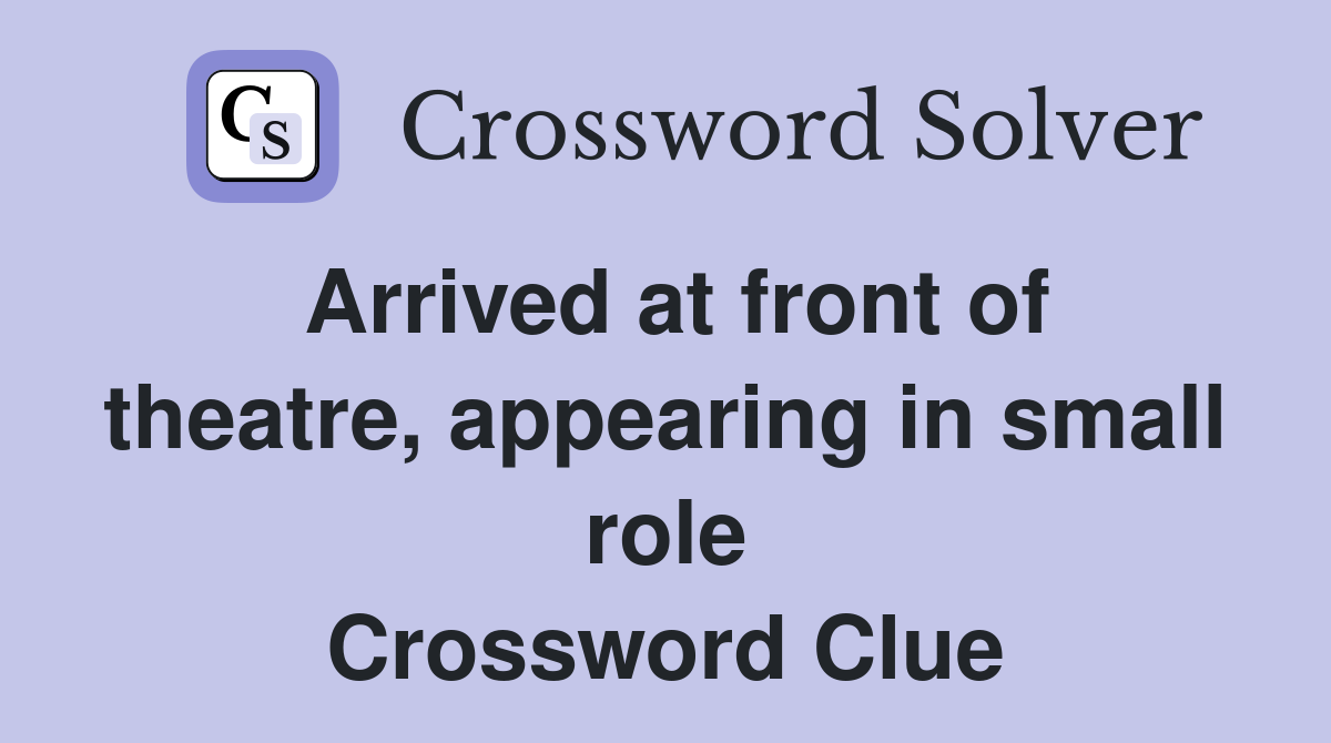 Arrived at front of theatre, appearing in small role Crossword Clue