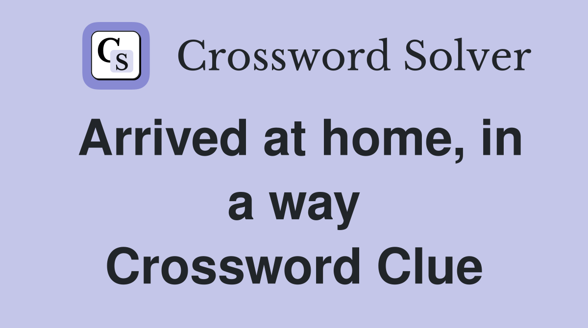 Arrived at home, in a way Crossword Clue