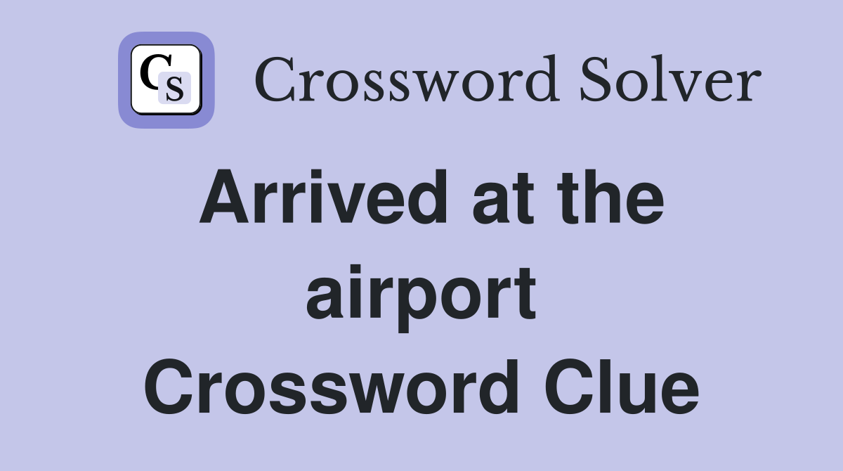 Arrived at the airport Crossword Clue
