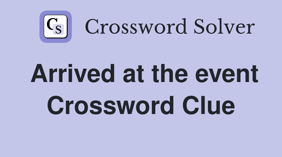 Arrived at the event Crossword Clue