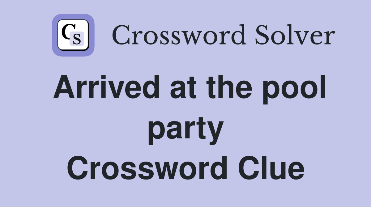 Arrived at the pool party Crossword Clue