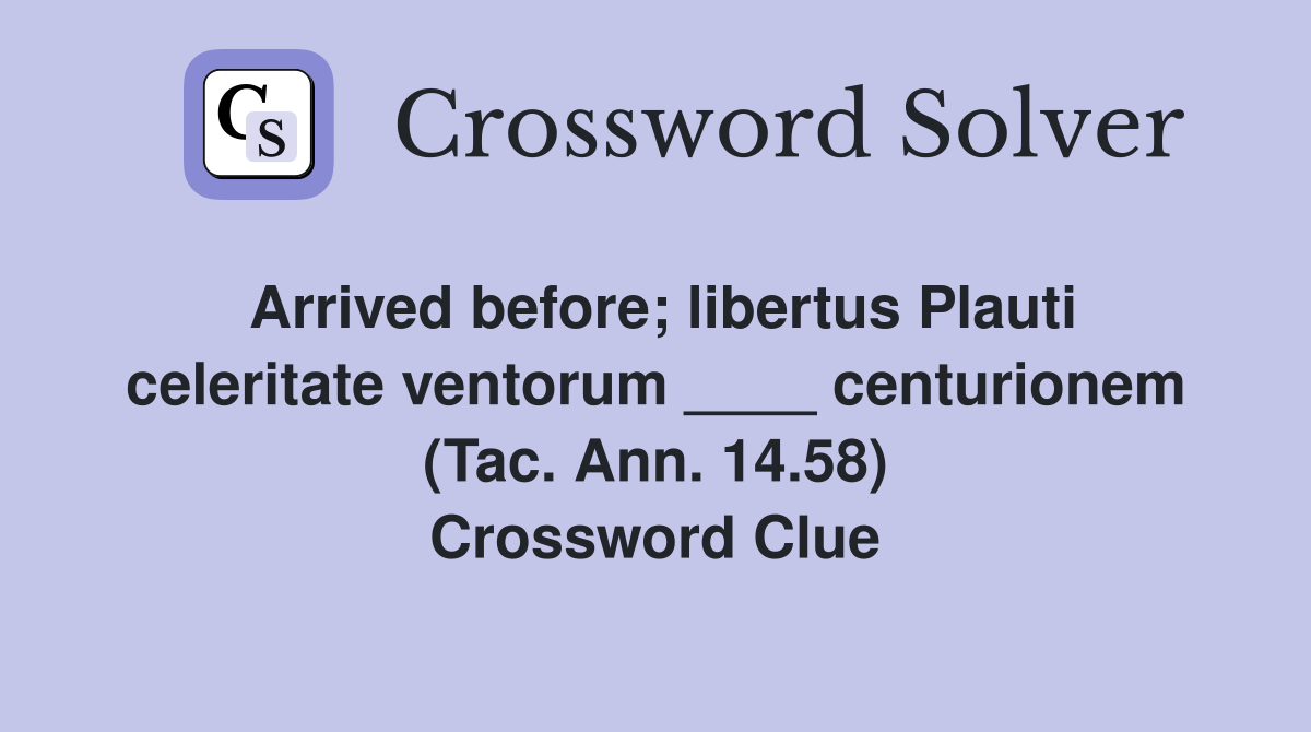 Arrived before; libertus Plauti celeritate ventorum ____ centurionem (Tac. Ann. 14.58) Crossword Clue