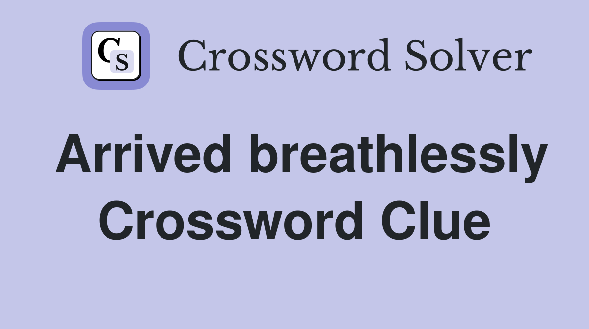 Arrived breathlessly Crossword Clue