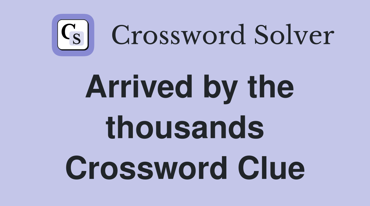 Arrived by the thousands Crossword Clue