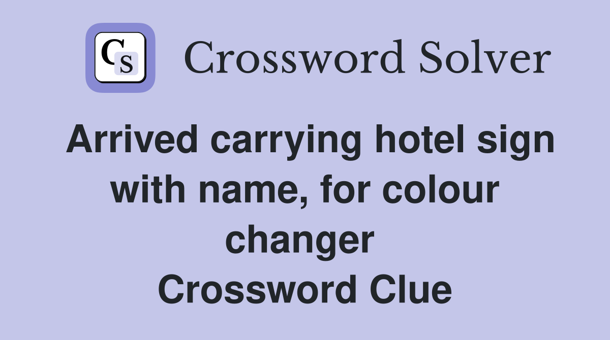 Arrived carrying hotel sign with name, for colour changer  Crossword Clue