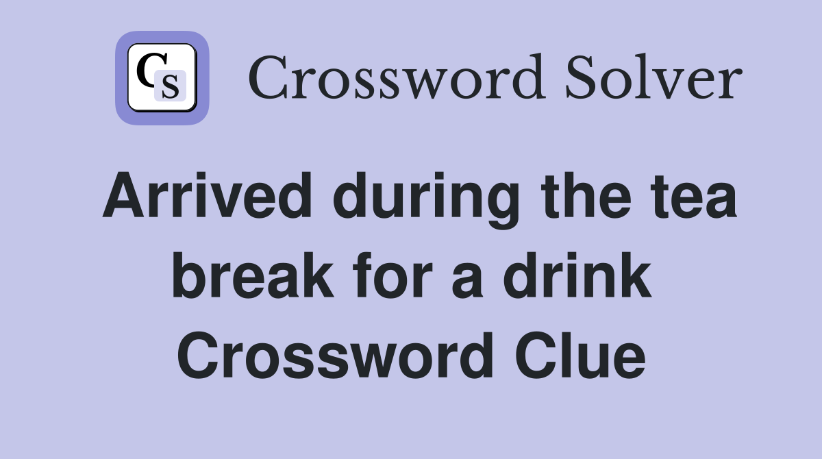 Arrived during the tea break for a drink Crossword Clue