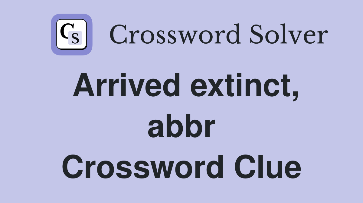 Arrived extinct, abbr Crossword Clue