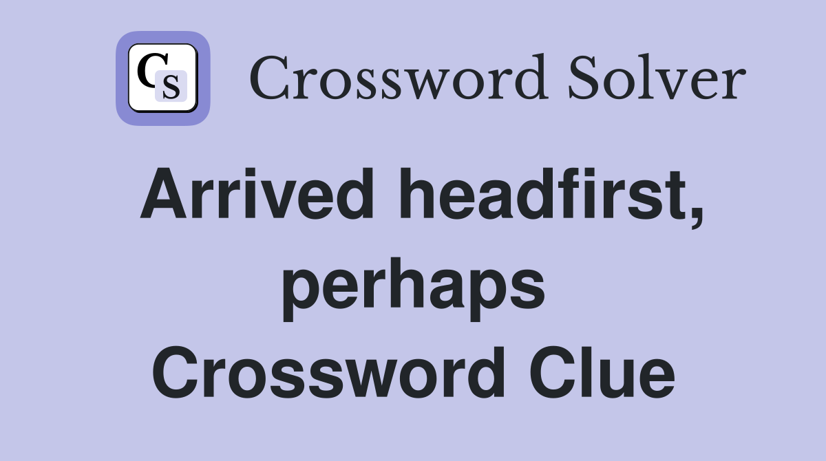 Arrived headfirst, perhaps Crossword Clue