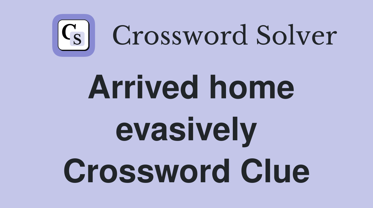 Arrived home evasively Crossword Clue